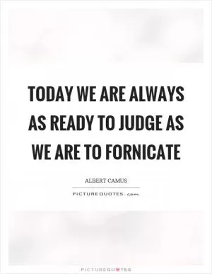 Today we are always as ready to judge as we are to fornicate Picture Quote #1