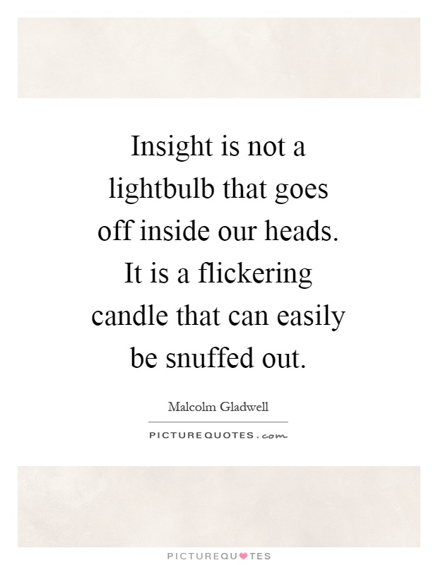 Insight is not a lightbulb that goes off inside our heads. It is a flickering candle that can easily be snuffed out Picture Quote #1