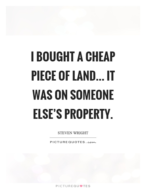 I bought a cheap piece of land... It was on someone else's property Picture Quote #1