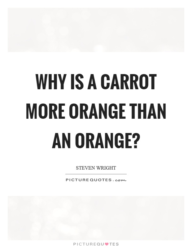 Why is a carrot more orange than an orange? Picture Quote #1