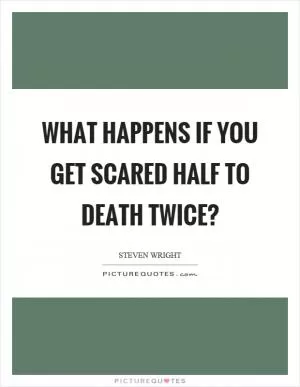 What happens if you get scared half to death twice? Picture Quote #1