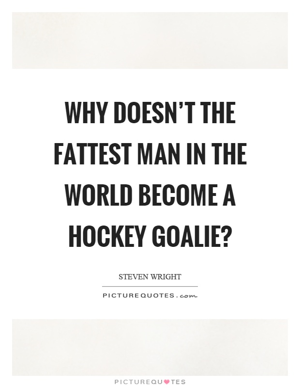 Why doesn't the fattest man in the world become a hockey goalie? Picture Quote #1