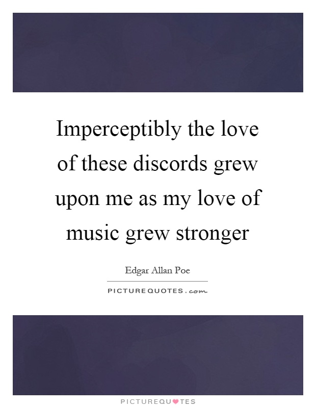 Imperceptibly the love of these discords grew upon me as my love of music grew stronger Picture Quote #1