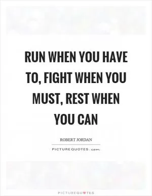 Run when you have to, fight when you must, rest when you can Picture Quote #1