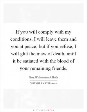 If you will comply with my conditions, I will leave them and you at peace; but if you refuse, I will glut the maw of death, until it be satiated with the blood of your remaining friends Picture Quote #1
