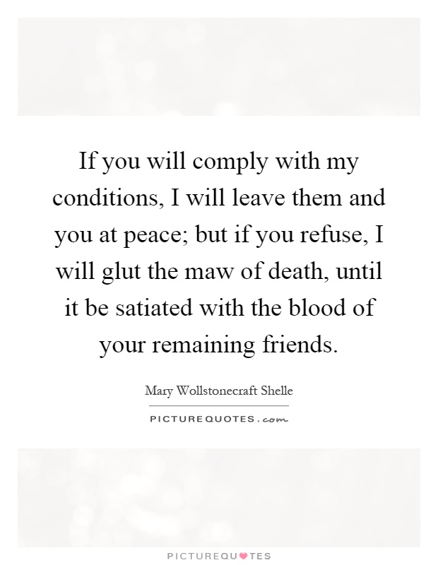 If you will comply with my conditions, I will leave them and you at peace; but if you refuse, I will glut the maw of death, until it be satiated with the blood of your remaining friends Picture Quote #1