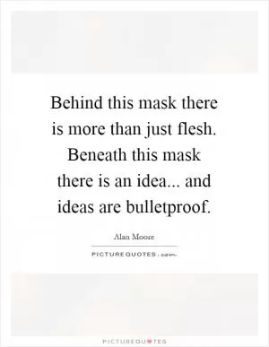 Behind this mask there is more than just flesh. Beneath this mask there is an idea... and ideas are bulletproof Picture Quote #1
