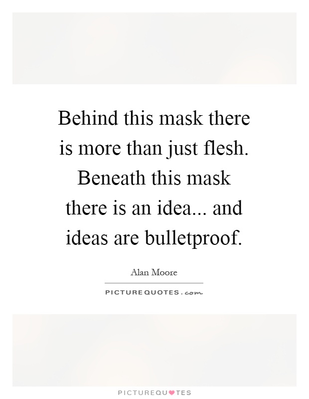 Behind this mask there is more than just flesh. Beneath this mask there is an idea... and ideas are bulletproof Picture Quote #1