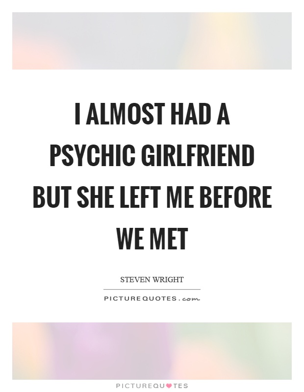 I almost had a psychic girlfriend but she left me before we met Picture Quote #1
