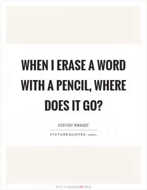 When I erase a word with a pencil, where does it go? Picture Quote #1