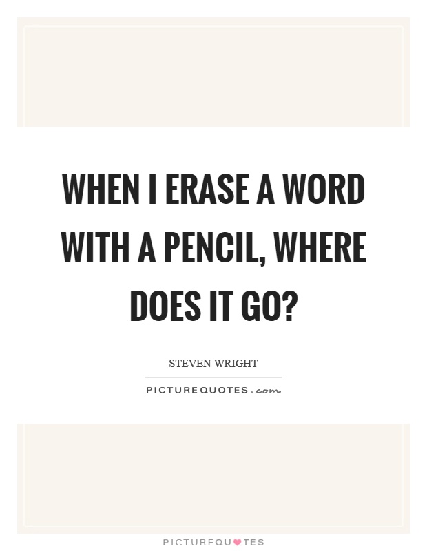 When I erase a word with a pencil, where does it go? Picture Quote #1