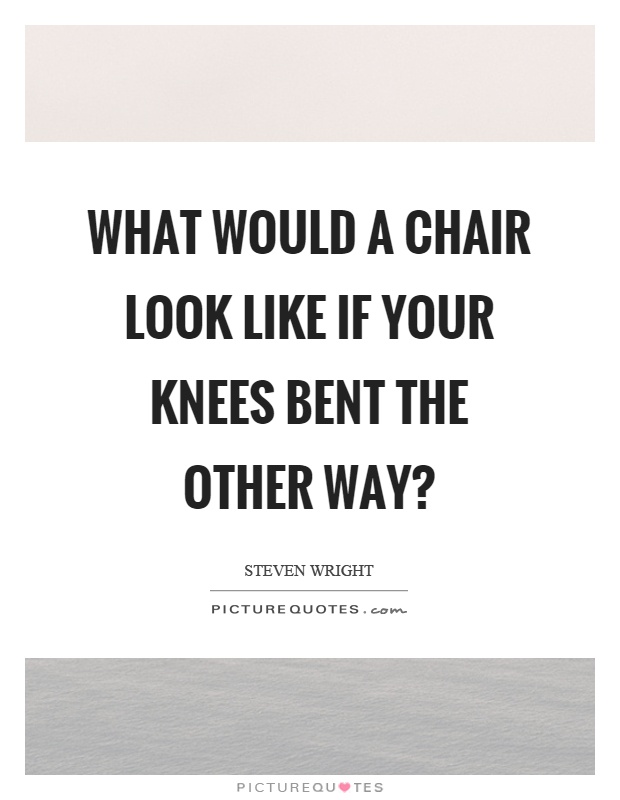 What would a chair look like if your knees bent the other way? Picture Quote #1