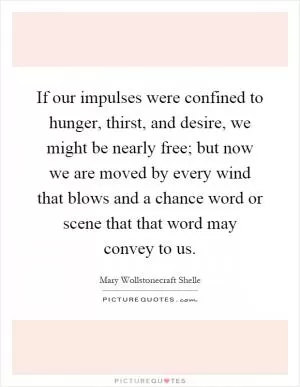 If our impulses were confined to hunger, thirst, and desire, we might be nearly free; but now we are moved by every wind that blows and a chance word or scene that that word may convey to us Picture Quote #1