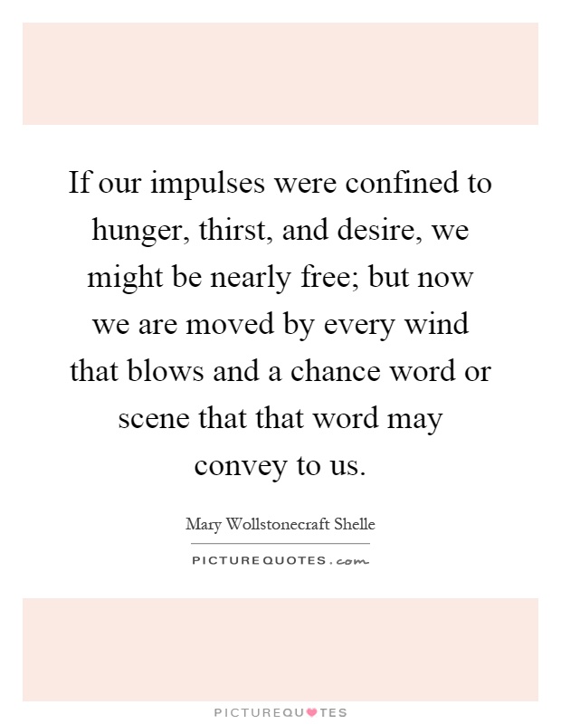 If our impulses were confined to hunger, thirst, and desire, we might be nearly free; but now we are moved by every wind that blows and a chance word or scene that that word may convey to us Picture Quote #1