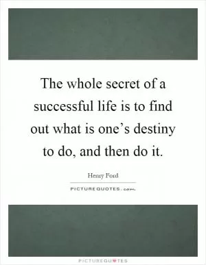 The whole secret of a successful life is to find out what is one’s destiny to do, and then do it Picture Quote #1