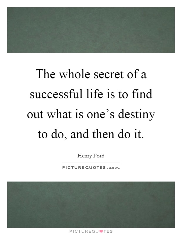 The whole secret of a successful life is to find out what is one's destiny to do, and then do it Picture Quote #1