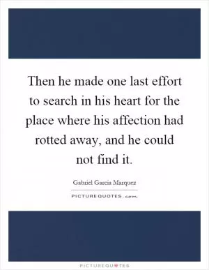 Then he made one last effort to search in his heart for the place where his affection had rotted away, and he could not find it Picture Quote #1