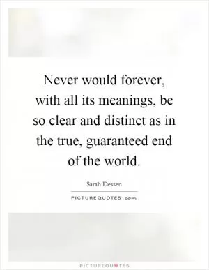 Never would forever, with all its meanings, be so clear and distinct as in the true, guaranteed end of the world Picture Quote #1