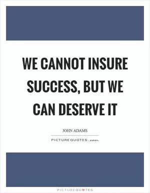 We cannot insure success, but we can deserve it Picture Quote #1