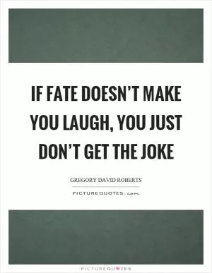 If fate doesn’t make you laugh, you just don’t get the joke Picture Quote #1
