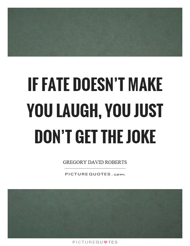 If fate doesn't make you laugh, you just don't get the joke Picture Quote #1