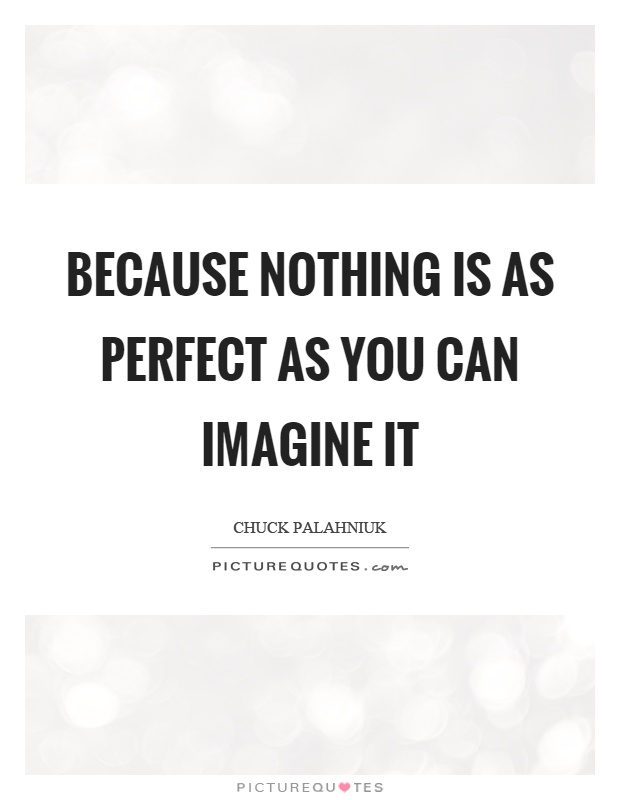 Because nothing is as perfect as you can imagine it Picture Quote #1