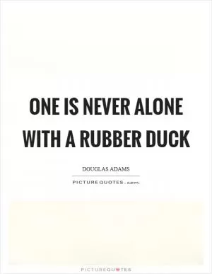 One is never alone with a rubber duck Picture Quote #1