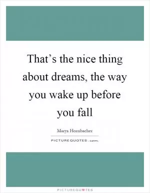 That’s the nice thing about dreams, the way you wake up before you fall Picture Quote #1