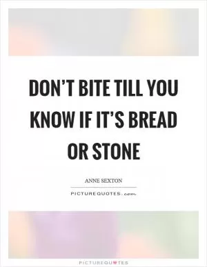 Don’t bite till you know if it’s bread or stone Picture Quote #1
