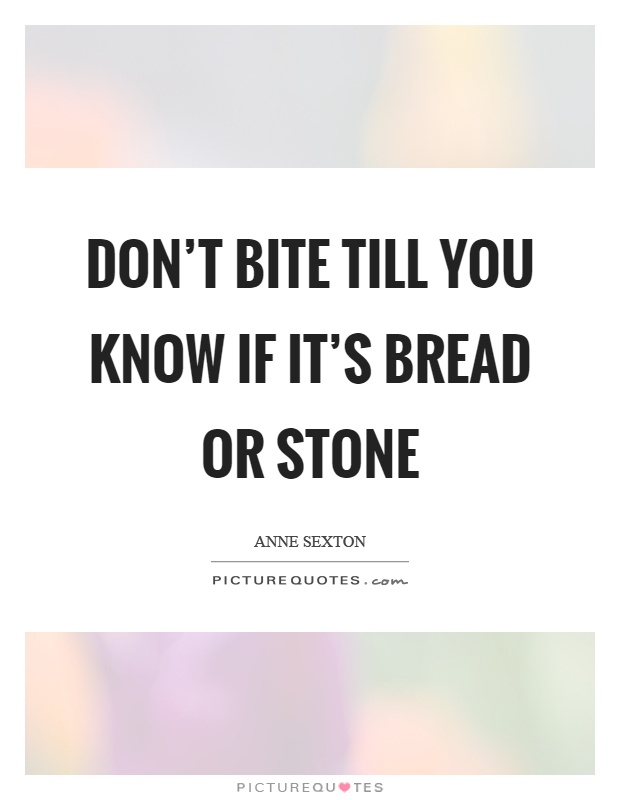Don't bite till you know if it's bread or stone Picture Quote #1