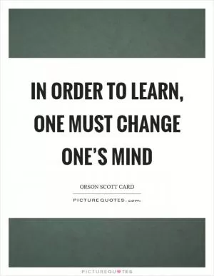 In order to learn, one must change one’s mind Picture Quote #1