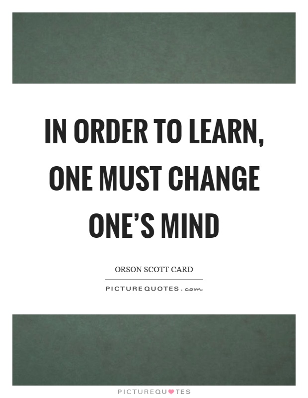 In order to learn, one must change one's mind Picture Quote #1