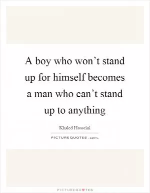 A boy who won’t stand up for himself becomes a man who can’t stand up to anything Picture Quote #1