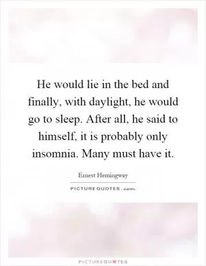 He would lie in the bed and finally, with daylight, he would go to sleep. After all, he said to himself, it is probably only insomnia. Many must have it Picture Quote #1
