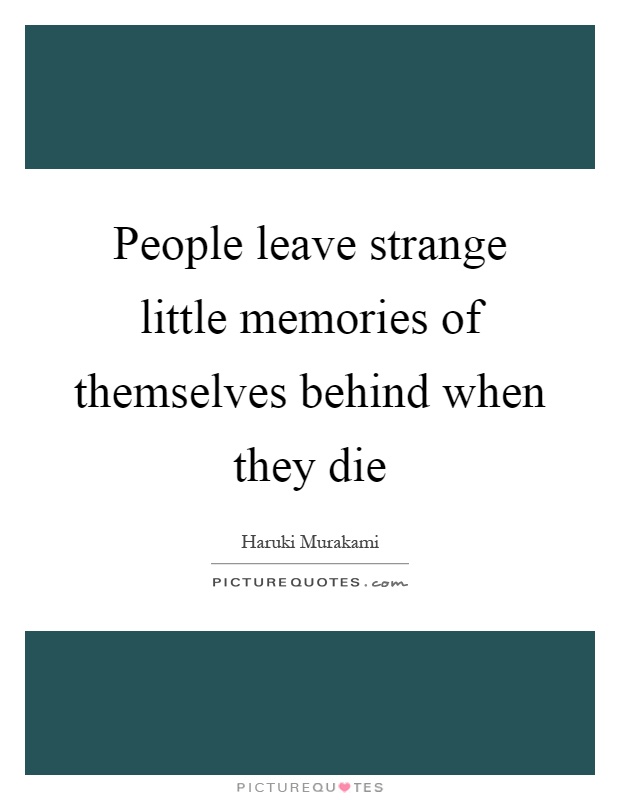 People leave strange little memories of themselves behind when they die Picture Quote #1