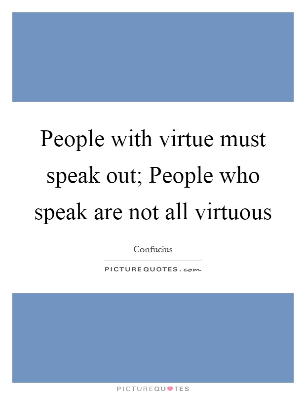 People with virtue must speak out; People who speak are not all virtuous Picture Quote #1