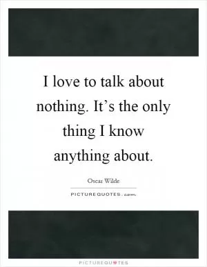 I love to talk about nothing. It’s the only thing I know anything about Picture Quote #1