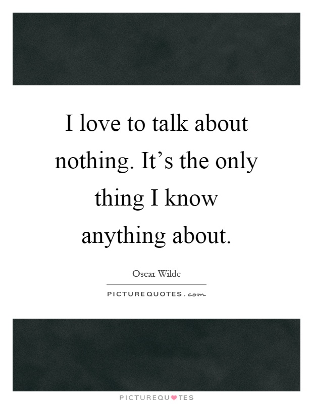I love to talk about nothing. It's the only thing I know anything about Picture Quote #1