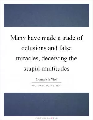 Many have made a trade of delusions and false miracles, deceiving the stupid multitudes Picture Quote #1