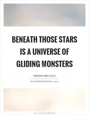 Beneath those stars is a universe of gliding monsters Picture Quote #1
