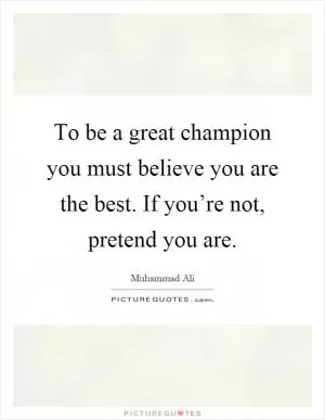 To be a great champion you must believe you are the best. If you’re not, pretend you are Picture Quote #1