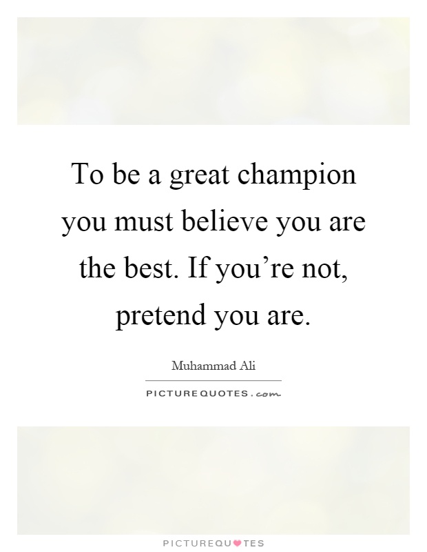 To be a great champion you must believe you are the best. If you're not, pretend you are Picture Quote #1