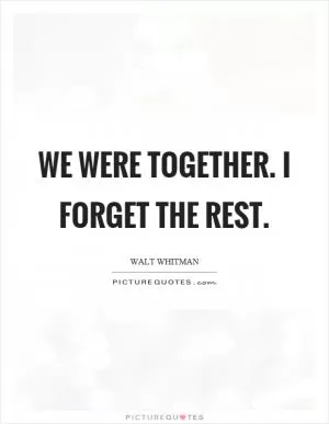 We were together. I forget the rest Picture Quote #1
