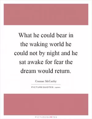 What he could bear in the waking world he could not by night and he sat awake for fear the dream would return Picture Quote #1