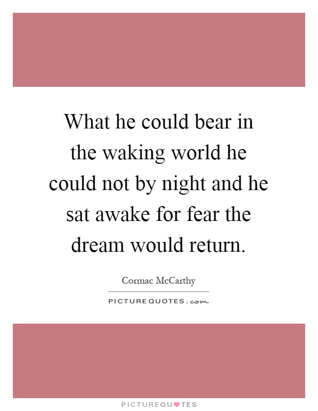 What he could bear in the waking world he could not by night and he sat awake for fear the dream would return Picture Quote #1