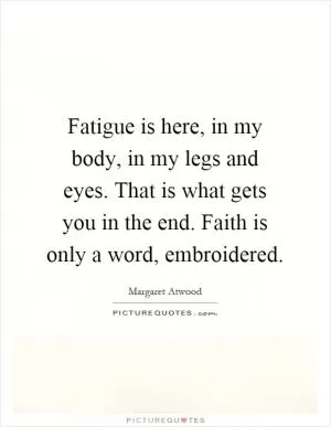 Fatigue is here, in my body, in my legs and eyes. That is what gets you in the end. Faith is only a word, embroidered Picture Quote #1