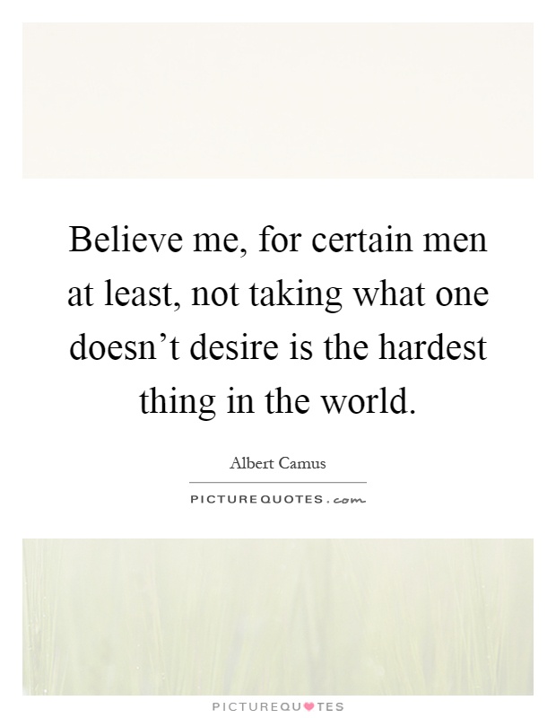 Believe me, for certain men at least, not taking what one doesn't desire is the hardest thing in the world Picture Quote #1