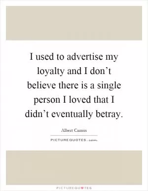 I used to advertise my loyalty and I don’t believe there is a single person I loved that I didn’t eventually betray Picture Quote #1