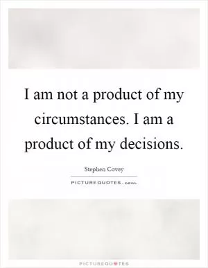 I am not a product of my circumstances. I am a product of my decisions Picture Quote #1