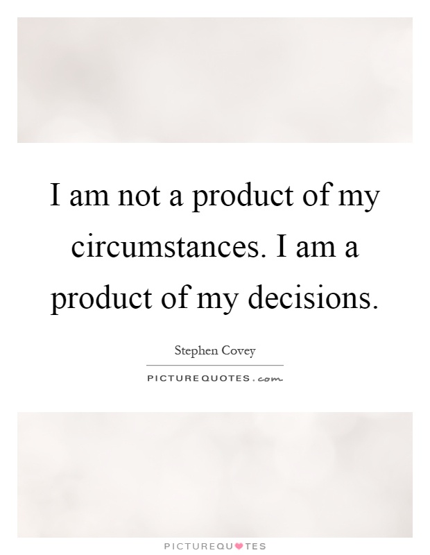 I am not a product of my circumstances. I am a product of my decisions Picture Quote #1